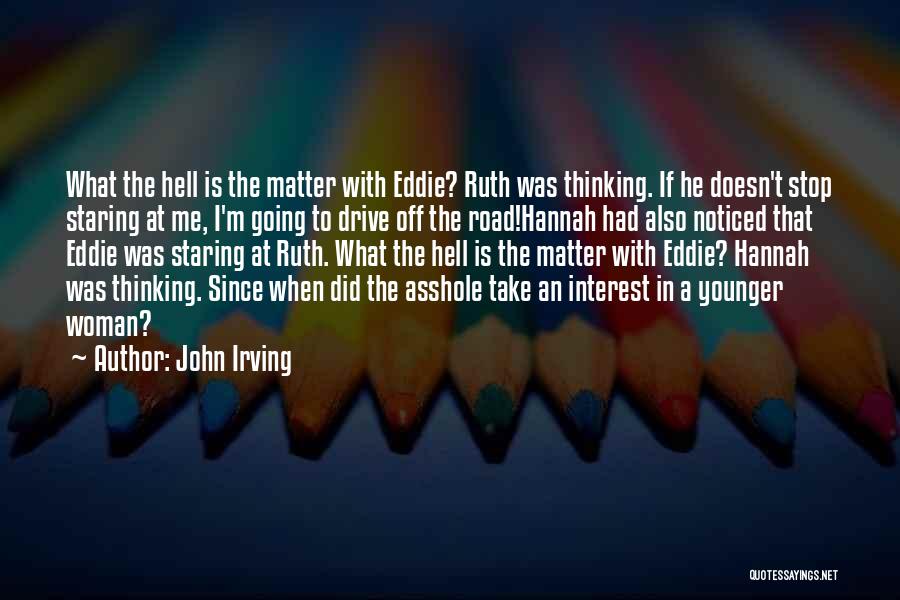 John Irving Quotes: What The Hell Is The Matter With Eddie? Ruth Was Thinking. If He Doesn't Stop Staring At Me, I'm Going