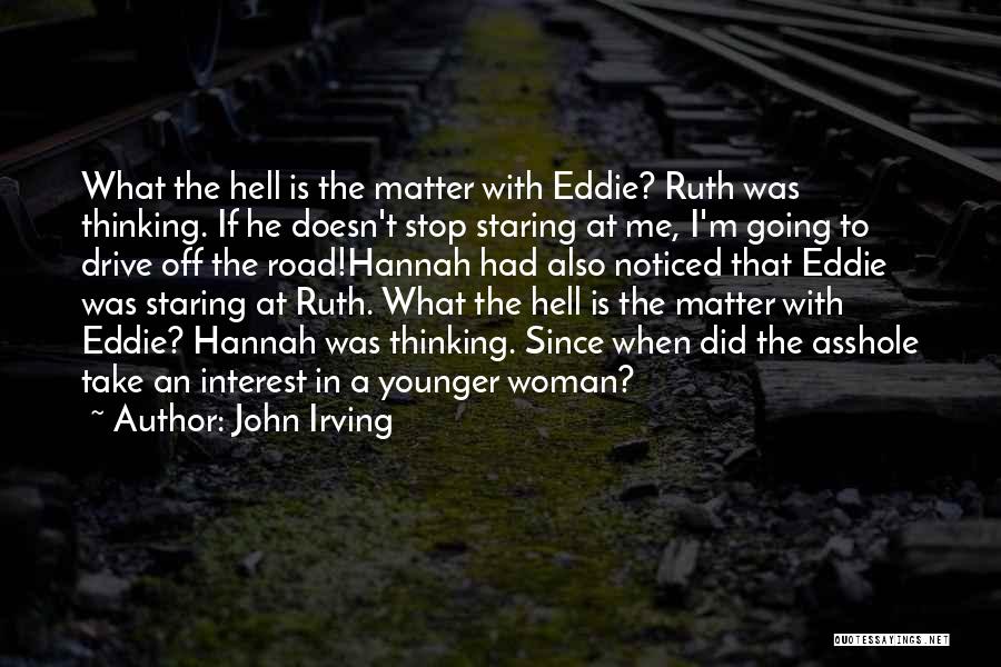 John Irving Quotes: What The Hell Is The Matter With Eddie? Ruth Was Thinking. If He Doesn't Stop Staring At Me, I'm Going