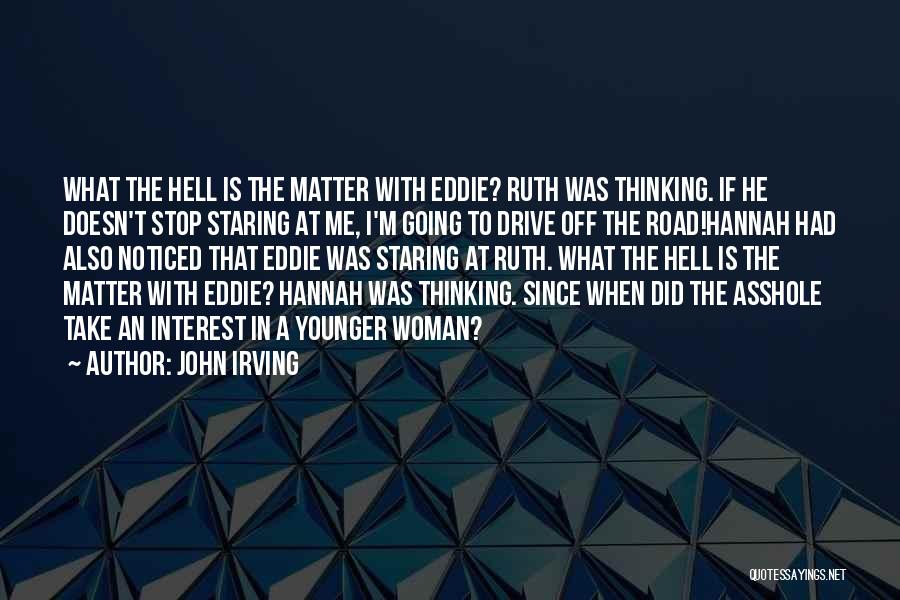 John Irving Quotes: What The Hell Is The Matter With Eddie? Ruth Was Thinking. If He Doesn't Stop Staring At Me, I'm Going