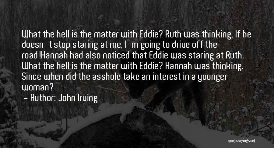 John Irving Quotes: What The Hell Is The Matter With Eddie? Ruth Was Thinking. If He Doesn't Stop Staring At Me, I'm Going