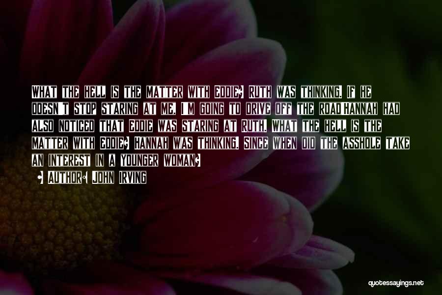 John Irving Quotes: What The Hell Is The Matter With Eddie? Ruth Was Thinking. If He Doesn't Stop Staring At Me, I'm Going