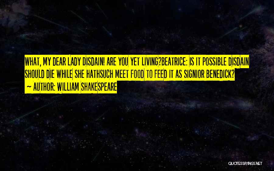 William Shakespeare Quotes: What, My Dear Lady Disdain! Are You Yet Living?beatrice: Is It Possible Disdain Should Die While She Hathsuch Meet Food