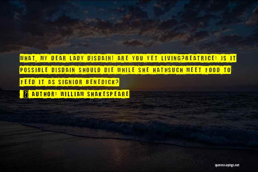 William Shakespeare Quotes: What, My Dear Lady Disdain! Are You Yet Living?beatrice: Is It Possible Disdain Should Die While She Hathsuch Meet Food