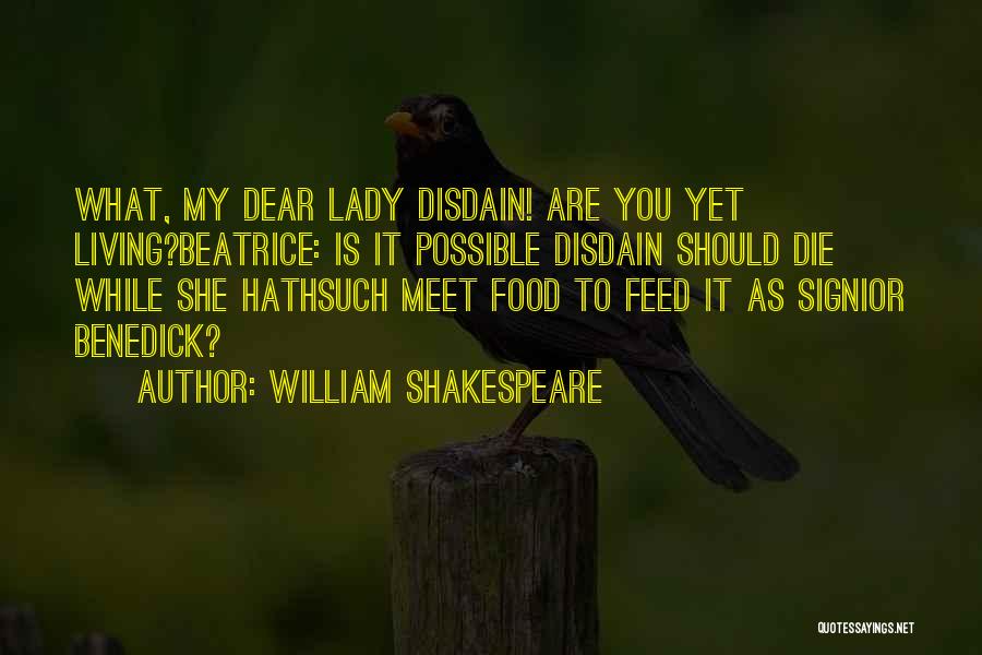 William Shakespeare Quotes: What, My Dear Lady Disdain! Are You Yet Living?beatrice: Is It Possible Disdain Should Die While She Hathsuch Meet Food