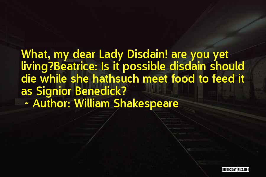 William Shakespeare Quotes: What, My Dear Lady Disdain! Are You Yet Living?beatrice: Is It Possible Disdain Should Die While She Hathsuch Meet Food