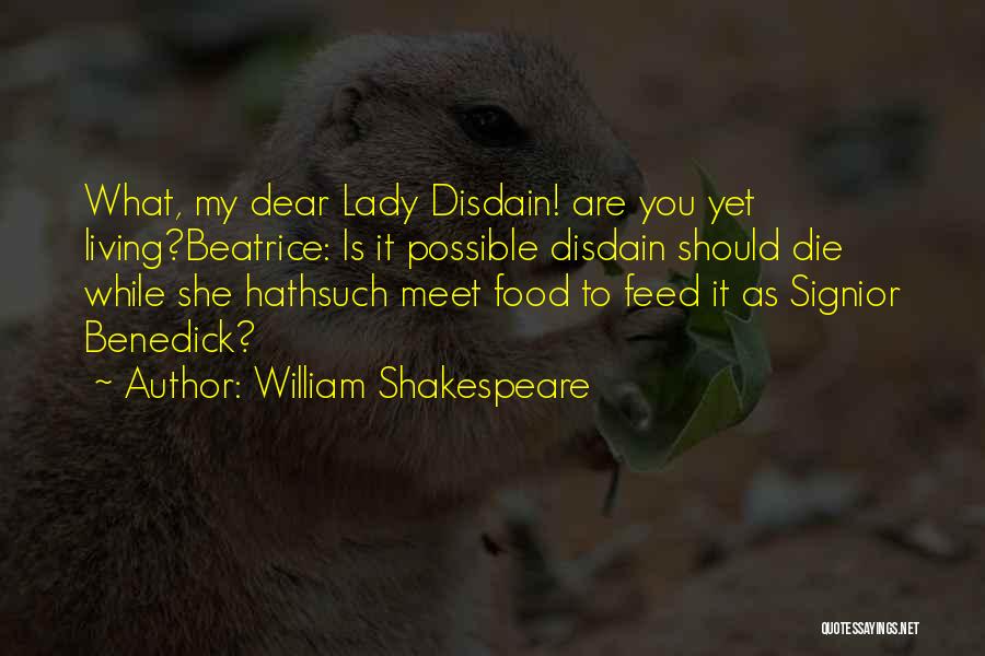 William Shakespeare Quotes: What, My Dear Lady Disdain! Are You Yet Living?beatrice: Is It Possible Disdain Should Die While She Hathsuch Meet Food