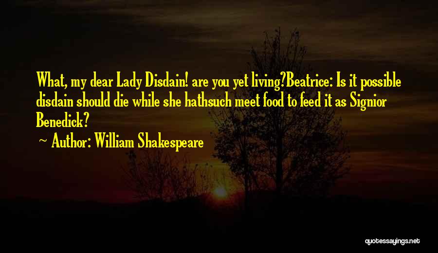 William Shakespeare Quotes: What, My Dear Lady Disdain! Are You Yet Living?beatrice: Is It Possible Disdain Should Die While She Hathsuch Meet Food