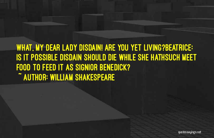 William Shakespeare Quotes: What, My Dear Lady Disdain! Are You Yet Living?beatrice: Is It Possible Disdain Should Die While She Hathsuch Meet Food