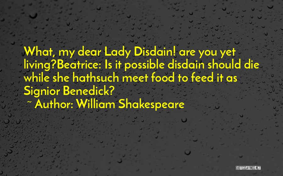 William Shakespeare Quotes: What, My Dear Lady Disdain! Are You Yet Living?beatrice: Is It Possible Disdain Should Die While She Hathsuch Meet Food