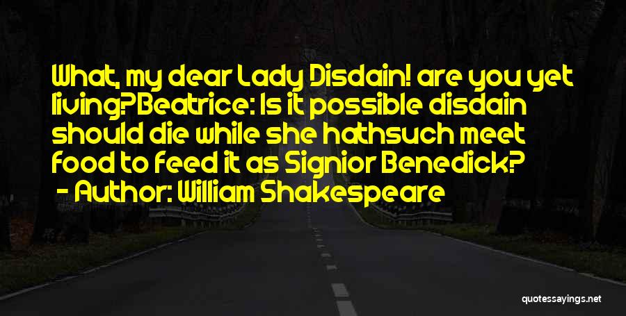 William Shakespeare Quotes: What, My Dear Lady Disdain! Are You Yet Living?beatrice: Is It Possible Disdain Should Die While She Hathsuch Meet Food