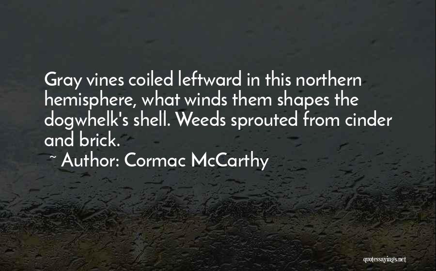 Cormac McCarthy Quotes: Gray Vines Coiled Leftward In This Northern Hemisphere, What Winds Them Shapes The Dogwhelk's Shell. Weeds Sprouted From Cinder And