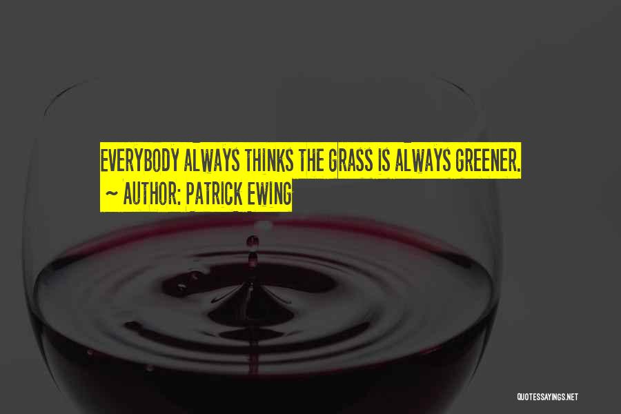 Patrick Ewing Quotes: Everybody Always Thinks The Grass Is Always Greener.