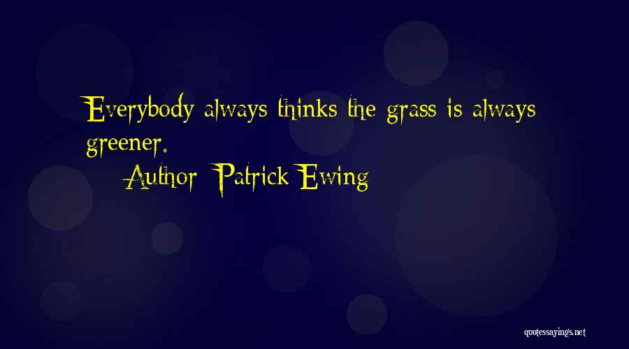 Patrick Ewing Quotes: Everybody Always Thinks The Grass Is Always Greener.