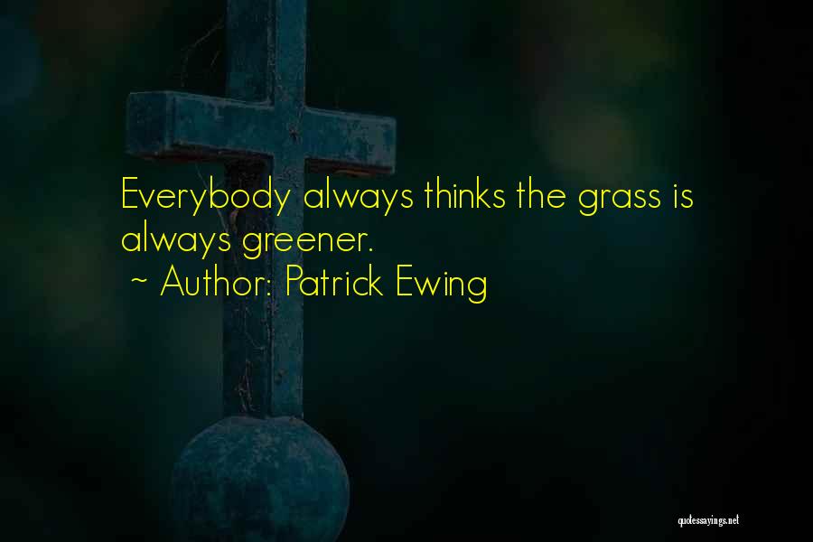 Patrick Ewing Quotes: Everybody Always Thinks The Grass Is Always Greener.