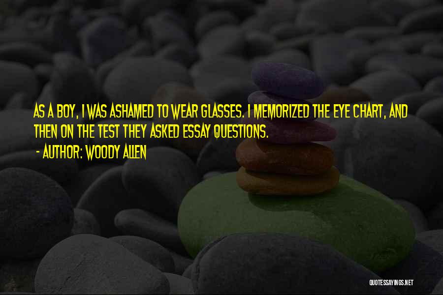 Woody Allen Quotes: As A Boy, I Was Ashamed To Wear Glasses. I Memorized The Eye Chart, And Then On The Test They