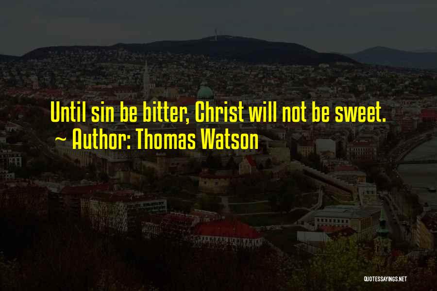 Thomas Watson Quotes: Until Sin Be Bitter, Christ Will Not Be Sweet.