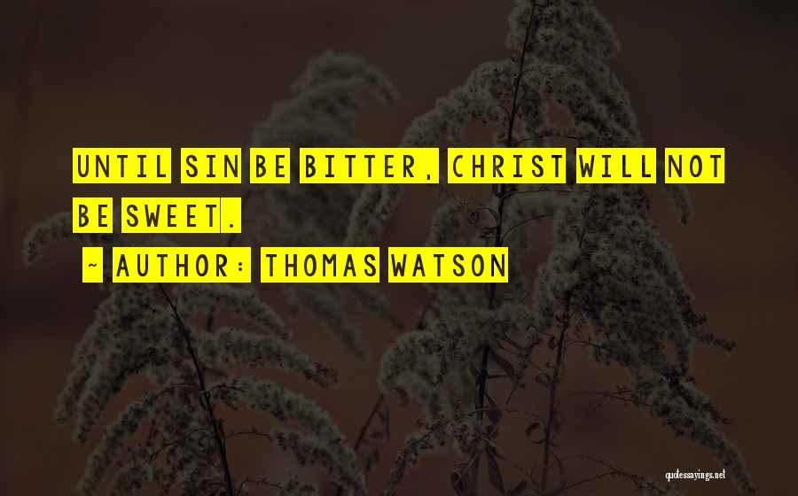 Thomas Watson Quotes: Until Sin Be Bitter, Christ Will Not Be Sweet.