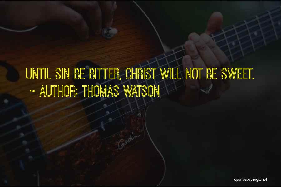 Thomas Watson Quotes: Until Sin Be Bitter, Christ Will Not Be Sweet.