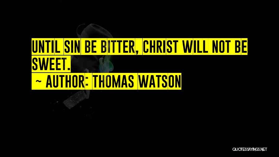 Thomas Watson Quotes: Until Sin Be Bitter, Christ Will Not Be Sweet.