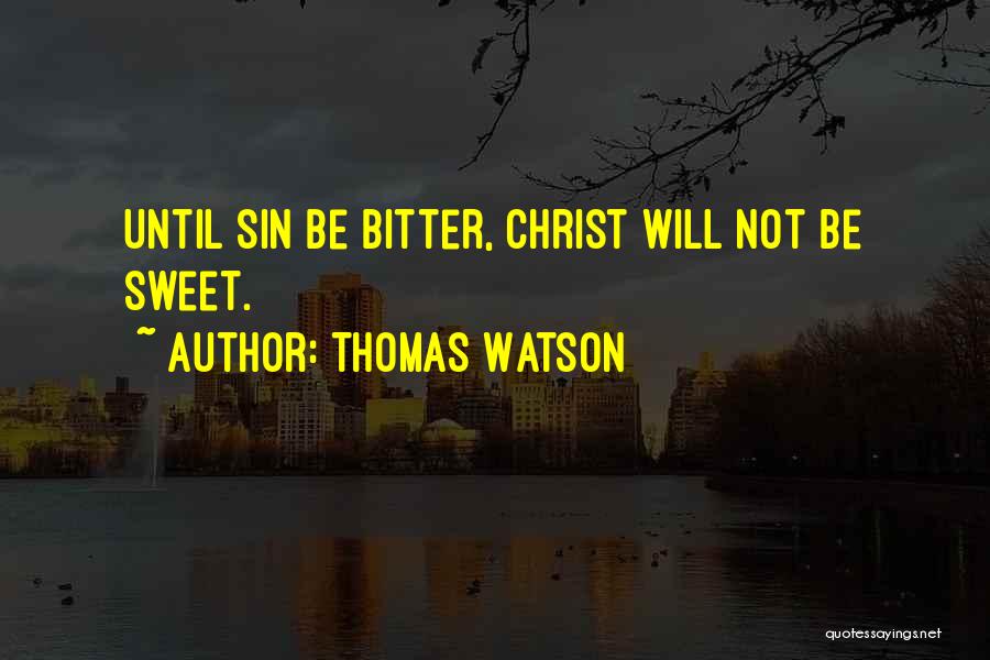 Thomas Watson Quotes: Until Sin Be Bitter, Christ Will Not Be Sweet.