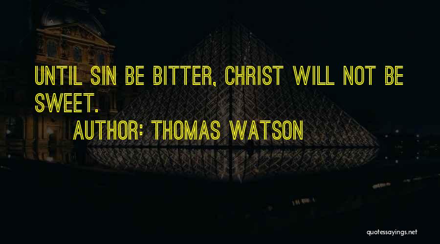 Thomas Watson Quotes: Until Sin Be Bitter, Christ Will Not Be Sweet.