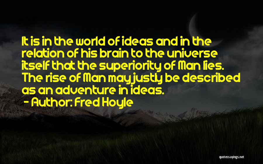 Fred Hoyle Quotes: It Is In The World Of Ideas And In The Relation Of His Brain To The Universe Itself That The