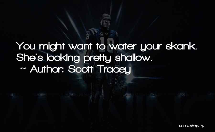 Scott Tracey Quotes: You Might Want To Water Your Skank. She's Looking Pretty Shallow.