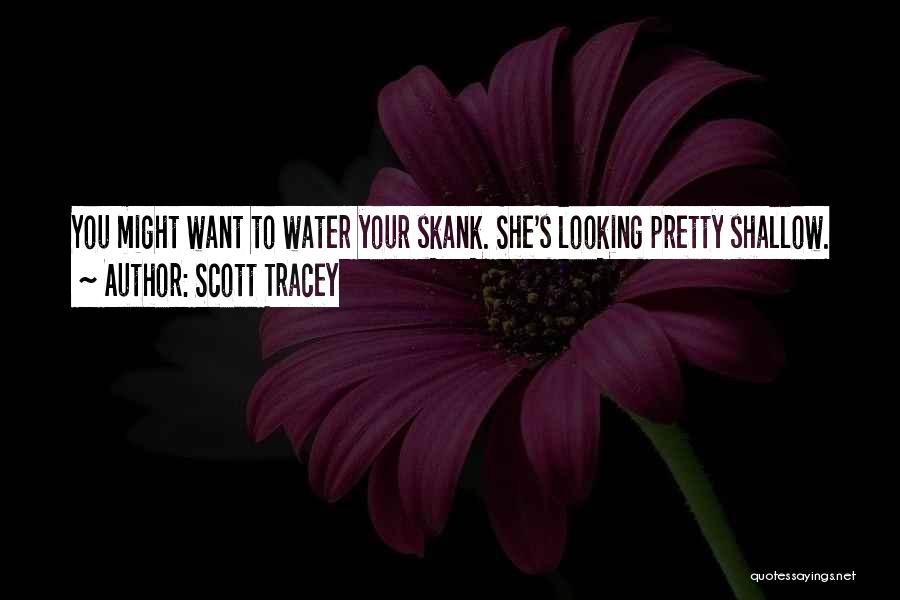 Scott Tracey Quotes: You Might Want To Water Your Skank. She's Looking Pretty Shallow.