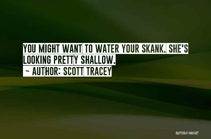 Scott Tracey Quotes: You Might Want To Water Your Skank. She's Looking Pretty Shallow.
