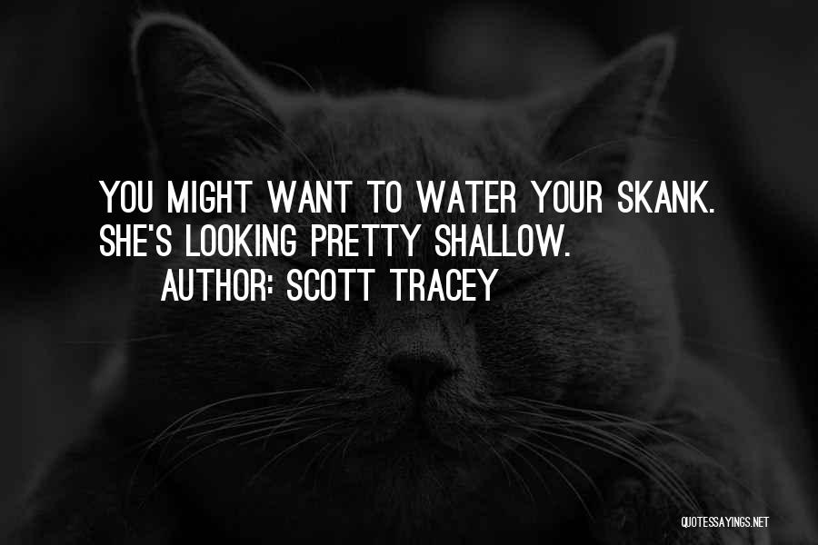 Scott Tracey Quotes: You Might Want To Water Your Skank. She's Looking Pretty Shallow.