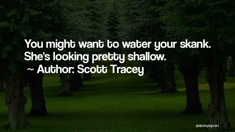 Scott Tracey Quotes: You Might Want To Water Your Skank. She's Looking Pretty Shallow.