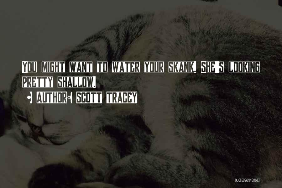 Scott Tracey Quotes: You Might Want To Water Your Skank. She's Looking Pretty Shallow.