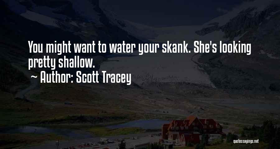 Scott Tracey Quotes: You Might Want To Water Your Skank. She's Looking Pretty Shallow.