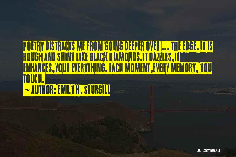 Emily H. Sturgill Quotes: Poetry Distracts Me From Going Deeper Over ... The Edge. It Is Rough And Shiny Like Black Diamonds.it Dazzles,it Enhances,your