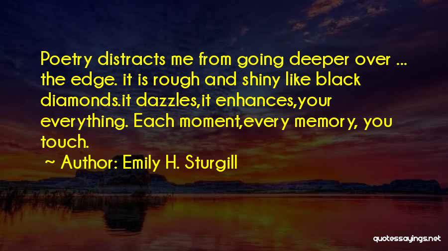 Emily H. Sturgill Quotes: Poetry Distracts Me From Going Deeper Over ... The Edge. It Is Rough And Shiny Like Black Diamonds.it Dazzles,it Enhances,your