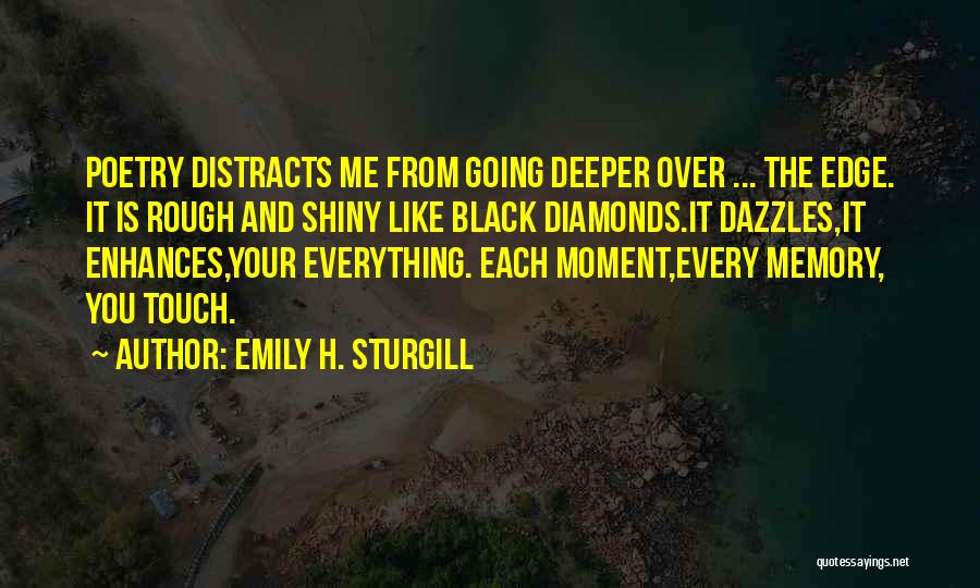 Emily H. Sturgill Quotes: Poetry Distracts Me From Going Deeper Over ... The Edge. It Is Rough And Shiny Like Black Diamonds.it Dazzles,it Enhances,your