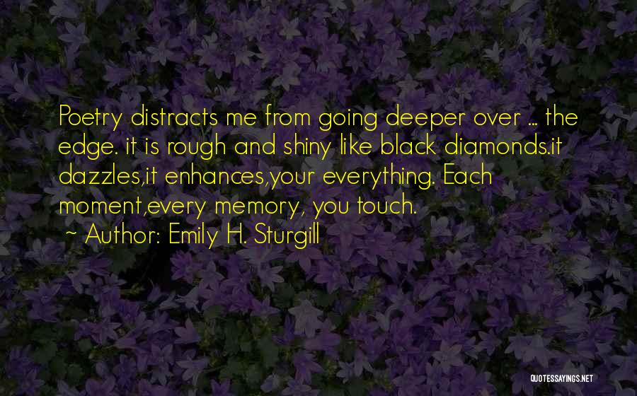 Emily H. Sturgill Quotes: Poetry Distracts Me From Going Deeper Over ... The Edge. It Is Rough And Shiny Like Black Diamonds.it Dazzles,it Enhances,your