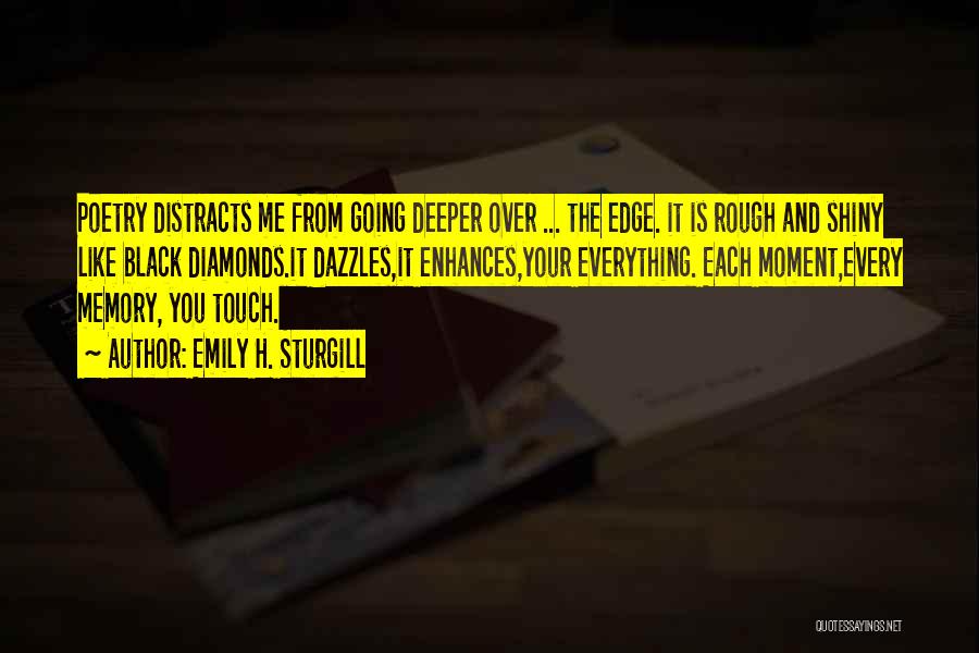 Emily H. Sturgill Quotes: Poetry Distracts Me From Going Deeper Over ... The Edge. It Is Rough And Shiny Like Black Diamonds.it Dazzles,it Enhances,your