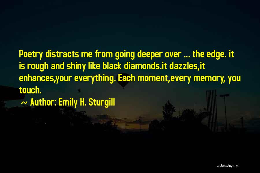 Emily H. Sturgill Quotes: Poetry Distracts Me From Going Deeper Over ... The Edge. It Is Rough And Shiny Like Black Diamonds.it Dazzles,it Enhances,your