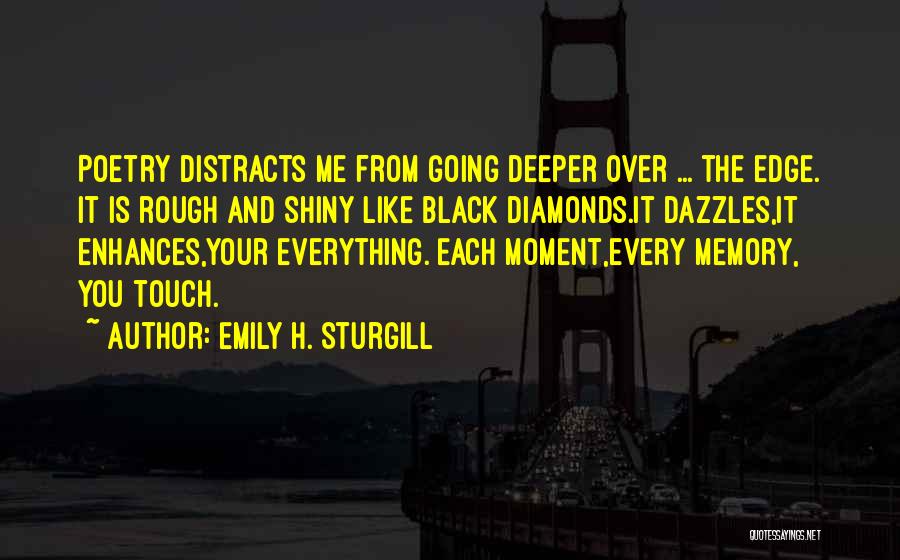 Emily H. Sturgill Quotes: Poetry Distracts Me From Going Deeper Over ... The Edge. It Is Rough And Shiny Like Black Diamonds.it Dazzles,it Enhances,your