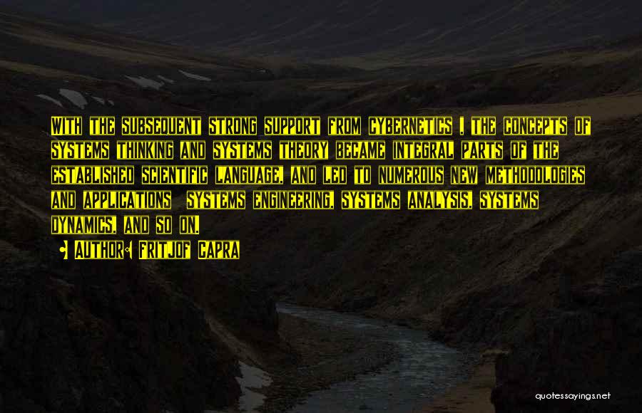 Fritjof Capra Quotes: With The Subsequent Strong Support From Cybernetics , The Concepts Of Systems Thinking And Systems Theory Became Integral Parts Of