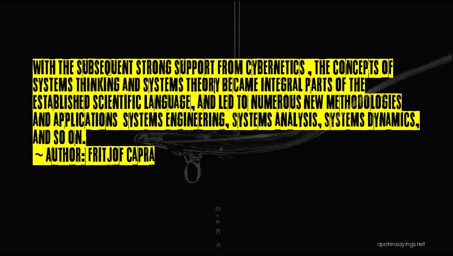 Fritjof Capra Quotes: With The Subsequent Strong Support From Cybernetics , The Concepts Of Systems Thinking And Systems Theory Became Integral Parts Of