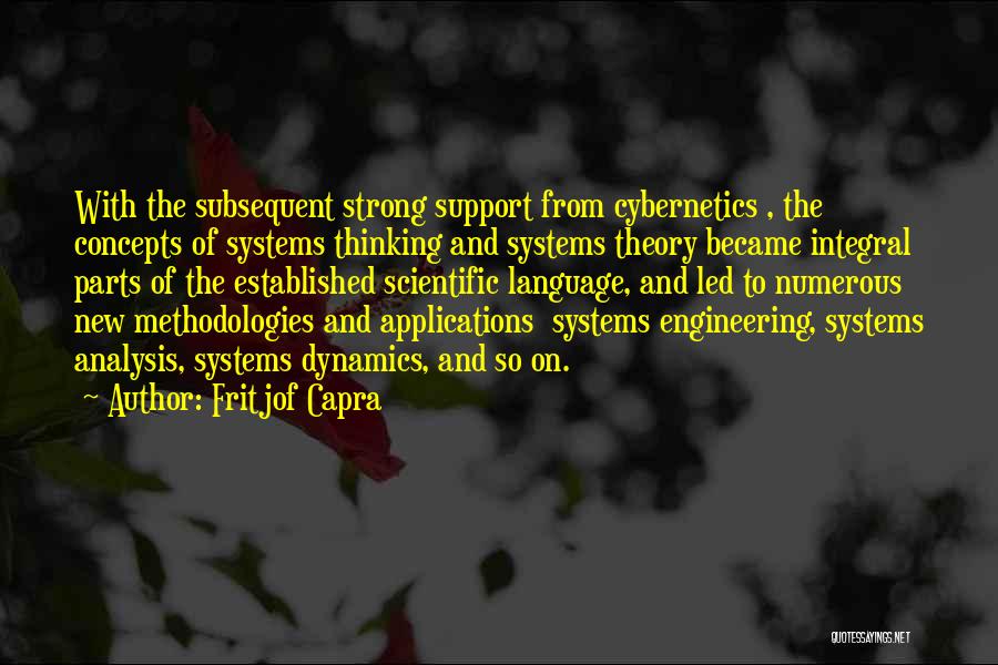 Fritjof Capra Quotes: With The Subsequent Strong Support From Cybernetics , The Concepts Of Systems Thinking And Systems Theory Became Integral Parts Of