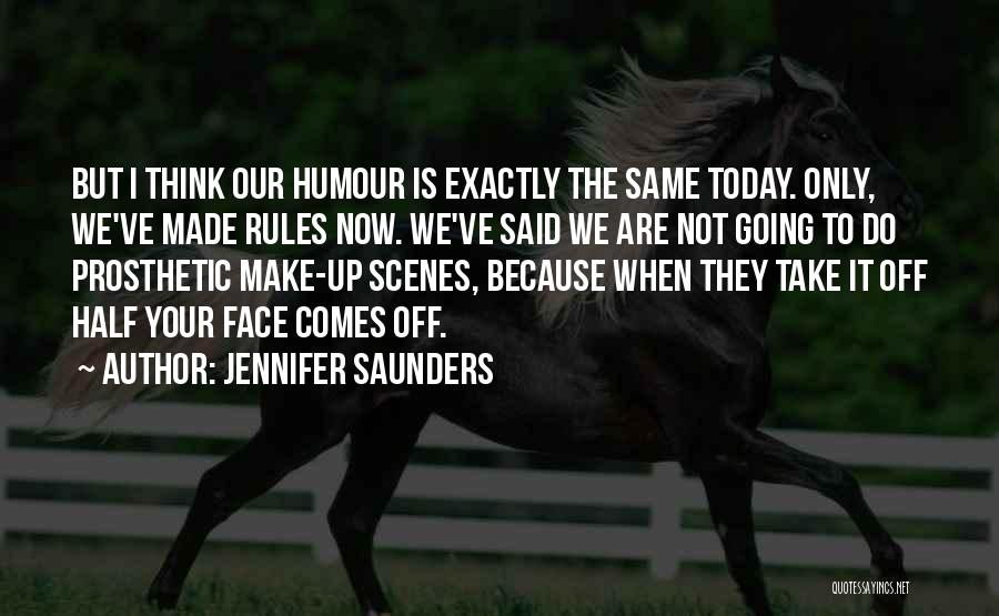 Jennifer Saunders Quotes: But I Think Our Humour Is Exactly The Same Today. Only, We've Made Rules Now. We've Said We Are Not