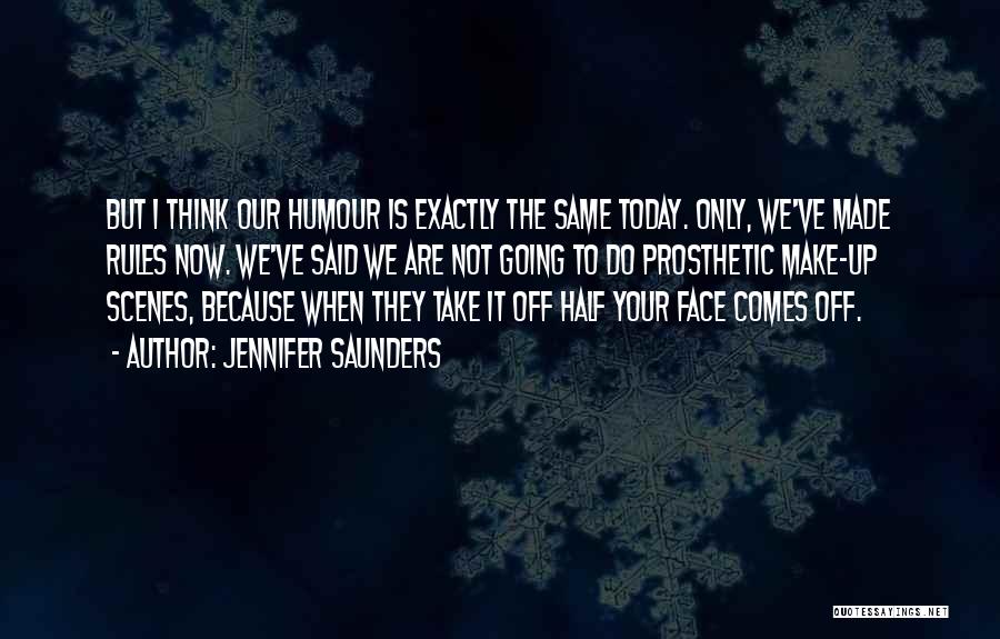 Jennifer Saunders Quotes: But I Think Our Humour Is Exactly The Same Today. Only, We've Made Rules Now. We've Said We Are Not