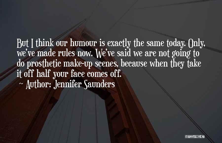 Jennifer Saunders Quotes: But I Think Our Humour Is Exactly The Same Today. Only, We've Made Rules Now. We've Said We Are Not