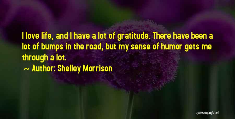 Shelley Morrison Quotes: I Love Life, And I Have A Lot Of Gratitude. There Have Been A Lot Of Bumps In The Road,