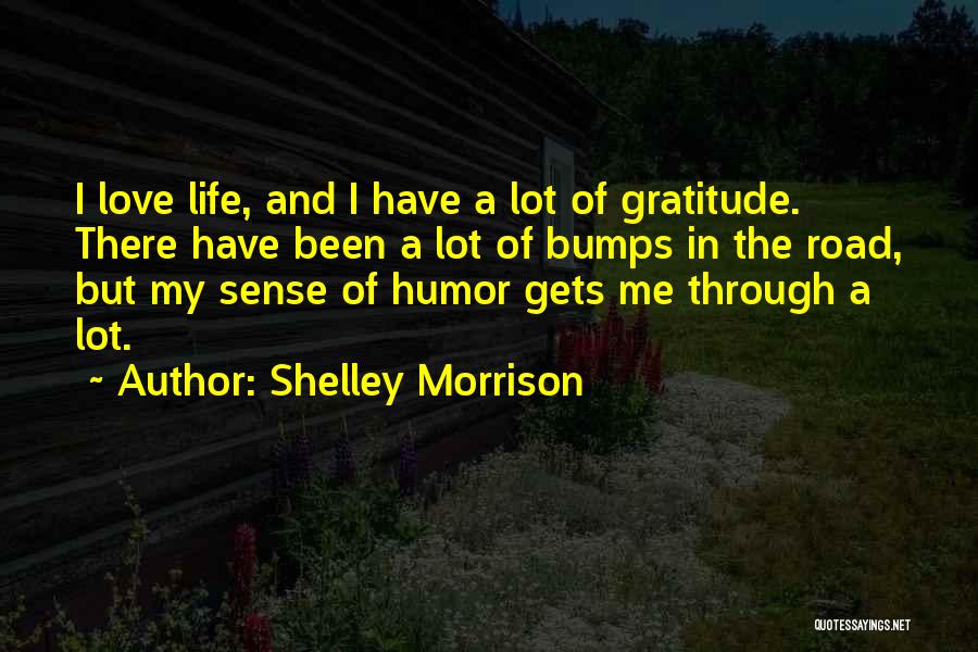 Shelley Morrison Quotes: I Love Life, And I Have A Lot Of Gratitude. There Have Been A Lot Of Bumps In The Road,