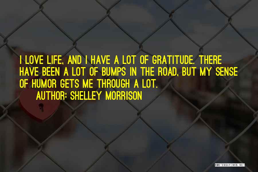 Shelley Morrison Quotes: I Love Life, And I Have A Lot Of Gratitude. There Have Been A Lot Of Bumps In The Road,