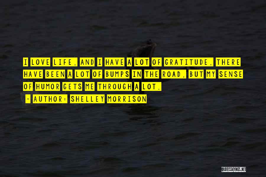 Shelley Morrison Quotes: I Love Life, And I Have A Lot Of Gratitude. There Have Been A Lot Of Bumps In The Road,